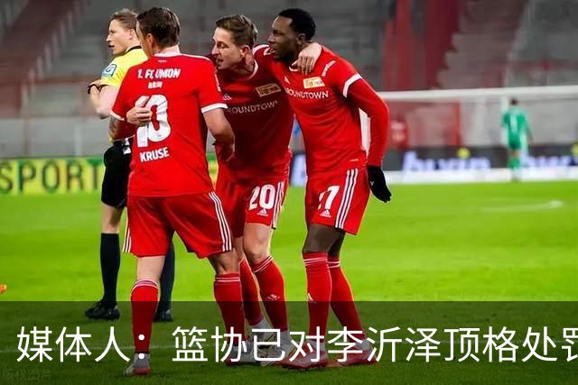 媒体人：篮协已对李沂泽顶格处罚 伪造身份证涉嫌违法