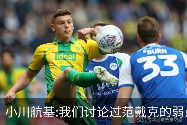 小川航基:我们讨论过范戴克的弱点 在荷兰他们觉得日本能小组第一